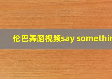 伦巴舞蹈视频say something